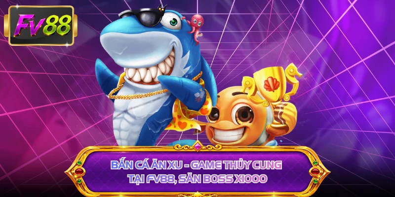 Bắn Cá Ăn Xu - Game Thủy Cung Tại FV88, Săn Boss X1000