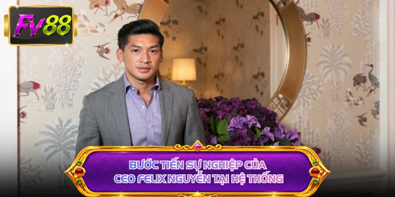 Bước tiến sự nghiệp của CEO Felix Nguyễn tại hệ thống