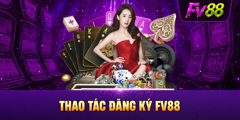 Các bước đơn giản để có tài khoản FV88