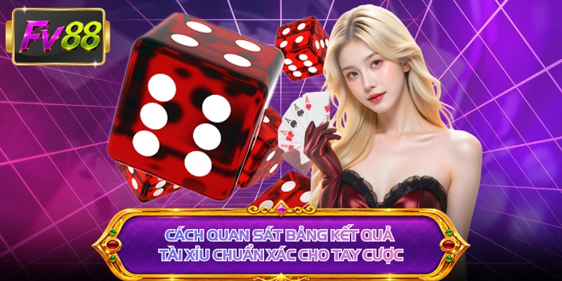 Cách quan sát bảng kết quả tài xỉu chuẩn xác cho tay cược