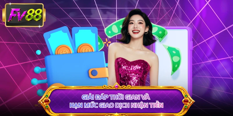 Giải đáp thời gian và hạn mức giao dịch nhận tiền