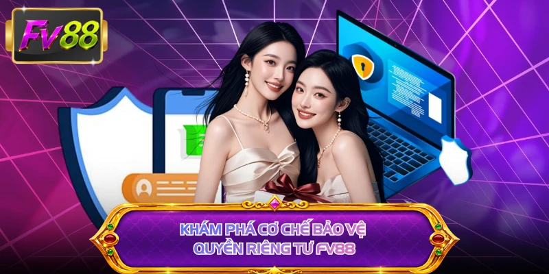 Khám phá cơ chế bảo vệ quyền riêng tư FV88 