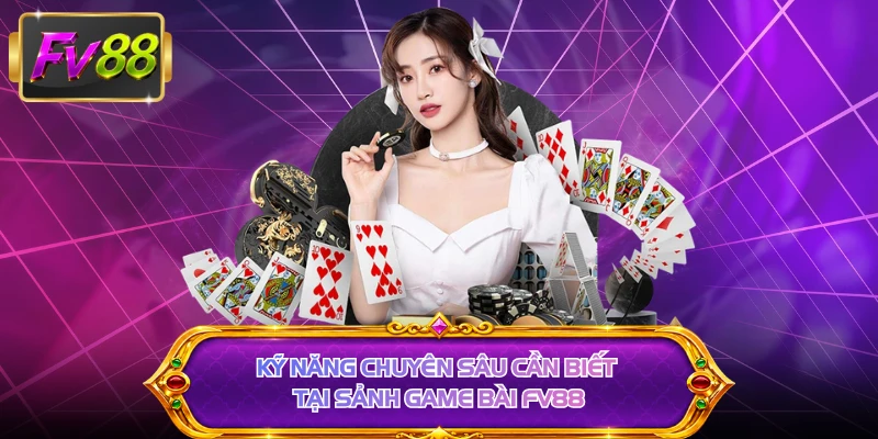 Kỹ năng chuyên sâu cần biết tại sảnh game bài FV88