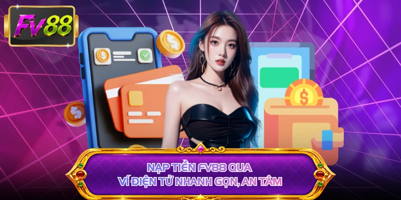 Nạp tiền FV88 qua ví điện tử nhanh gọn, an tâm 