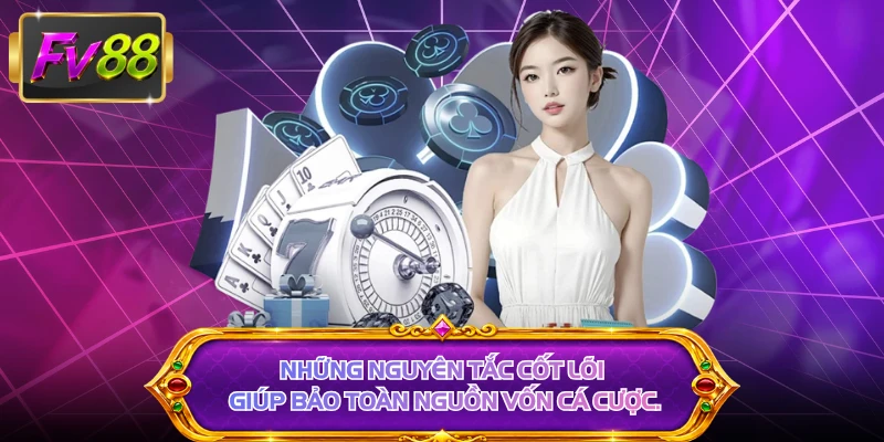 Những nguyên tắc cốt lõi giúp bảo toàn nguồn vốn cá cược.