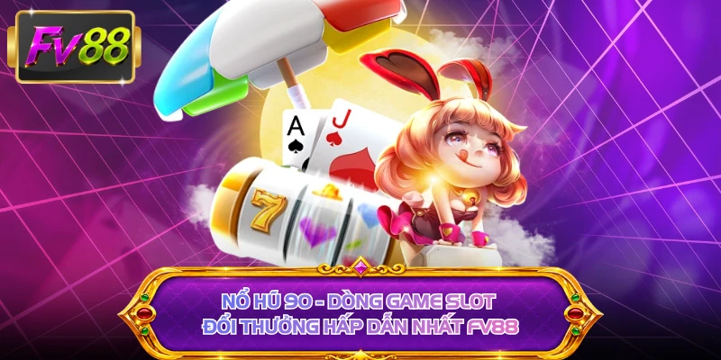 Nổ Hũ 90 - Dòng Game Slot Đổi Thưởng Hấp Dẫn Nhất FV88